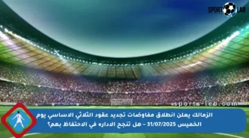 الزمالك يعلن انطلاق مفاوضات تجديد عقود الثلاثي الأساسي يوم الخميس 31/07/2025 – هل تنجح الإدارة في الاحتفاظ بهم؟